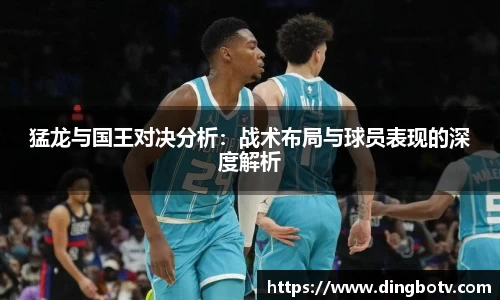 猛龙与国王对决分析：战术布局与球员表现的深度解析