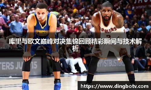 库里与欧文巅峰对决集锦回顾精彩瞬间与技术解析