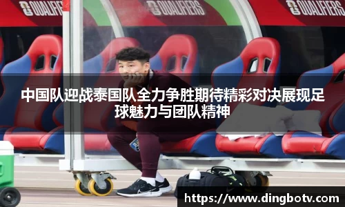 中国队迎战泰国队全力争胜期待精彩对决展现足球魅力与团队精神