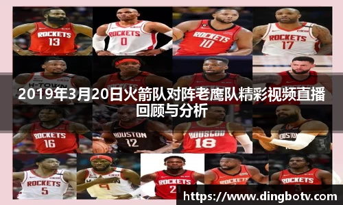 2019年3月20日火箭队对阵老鹰队精彩视频直播回顾与分析